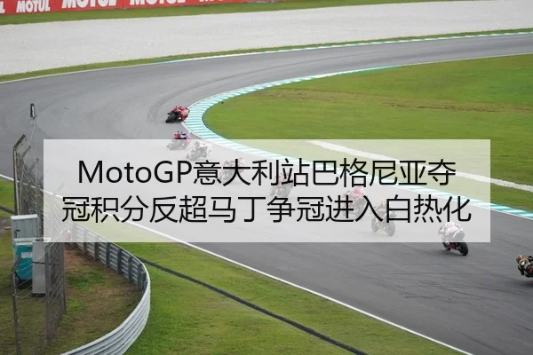 MotoGP意大利站巴格尼亚夺冠积分反超马丁争冠进入白热化