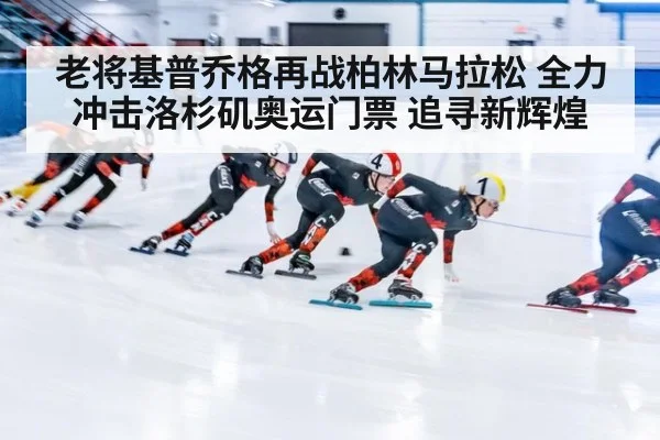 老将基普乔格再战柏林马拉松 全力冲击洛杉矶奥运门票 追寻新辉煌