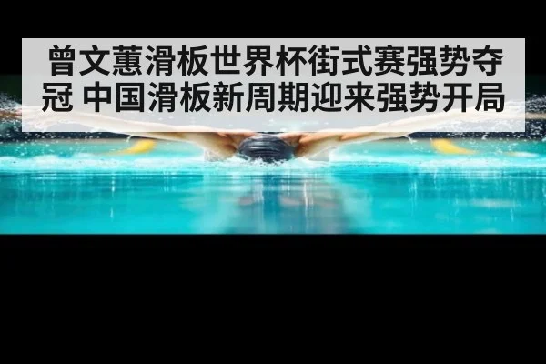曾文蕙滑板世界杯街式赛强势夺冠 中国滑板新周期迎来强势开局