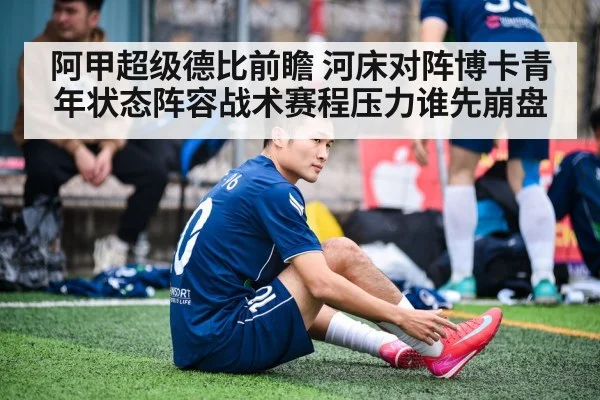 阿甲超级德比前瞻 河床对阵博卡青年状态阵容战术赛程压力谁先崩盘