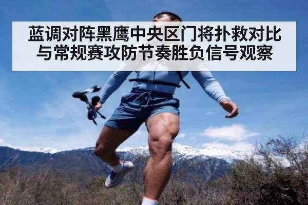 蓝调对阵黑鹰中央区门将扑救对比与常规赛攻防节奏胜负信号观察